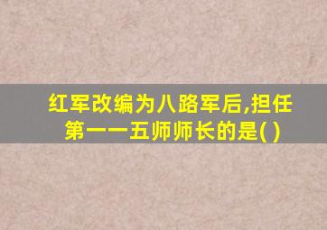 红军改编为八路军后,担任第一一五师师长的是( )